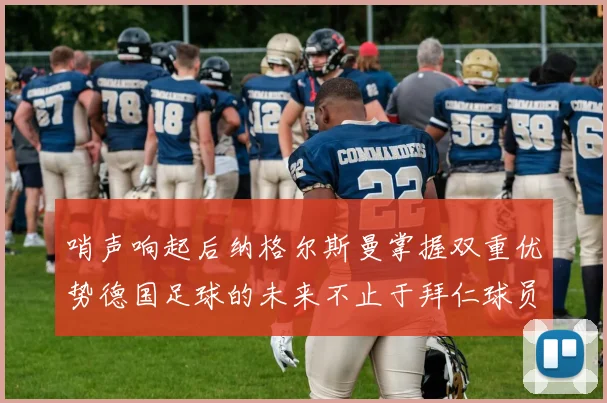 哨声响起后纳格尔斯曼掌握双重优势德国足球的未来不止于拜仁球员