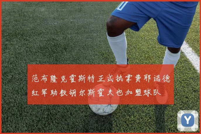 范布隆克霍斯特正式执掌费耶诺德红军助教胡尔斯霍夫也加盟球队
