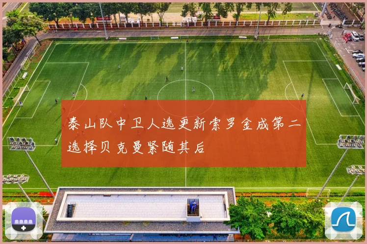 泰山队中卫人选更新索罗金成第二选择贝克曼紧随其后