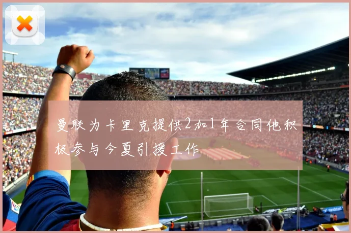 曼联为卡里克提供2加1年合同他积极参与今夏引援工作