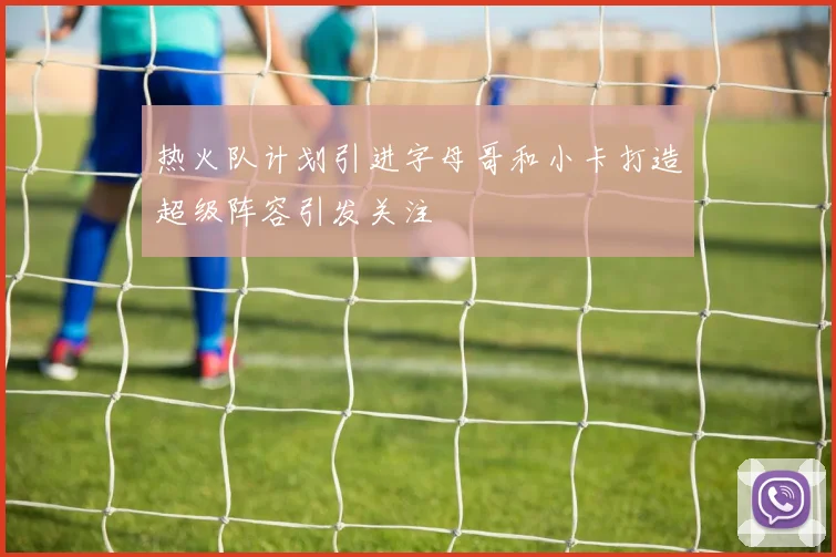 热火队计划引进字母哥和小卡打造超级阵容引发关注