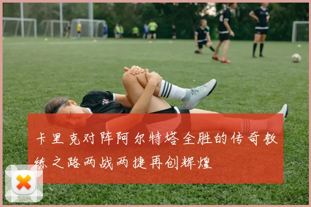 卡里克对阵阿尔特塔全胜的传奇教练之路两战两捷再创辉煌