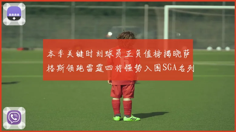 本季关键时刻球员正负值榜揭晓萨格斯领跑雷霆四将强势入围SGA名列第三
