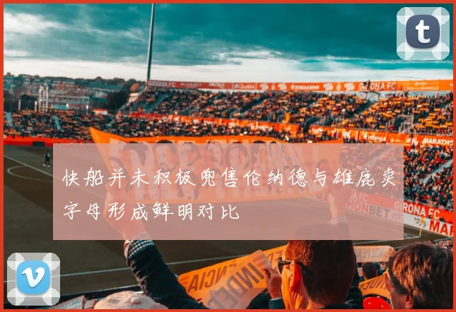 快船并未积极兜售伦纳德与雄鹿卖字母形成鲜明对比