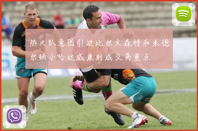 热火队意图引进比尔文森特和米德尔顿小哈达威康利成交易重点