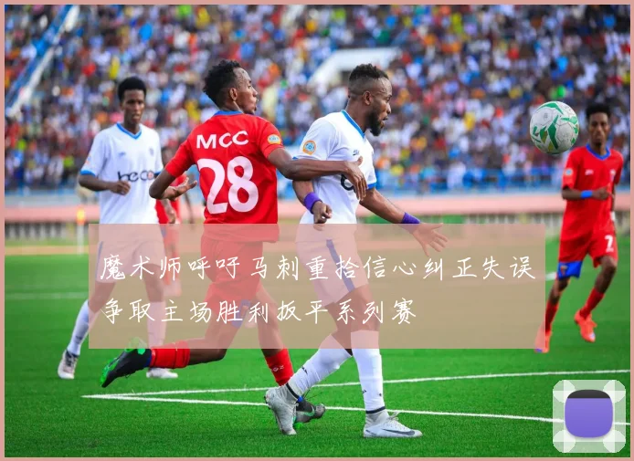 魔术师呼吁马刺重拾信心纠正失误争取主场胜利扳平系列赛