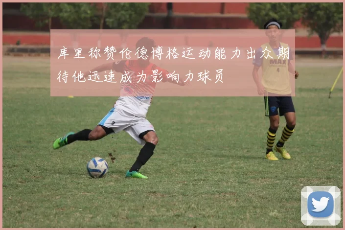库里称赞伦德博格运动能力出众期待他迅速成为影响力球员