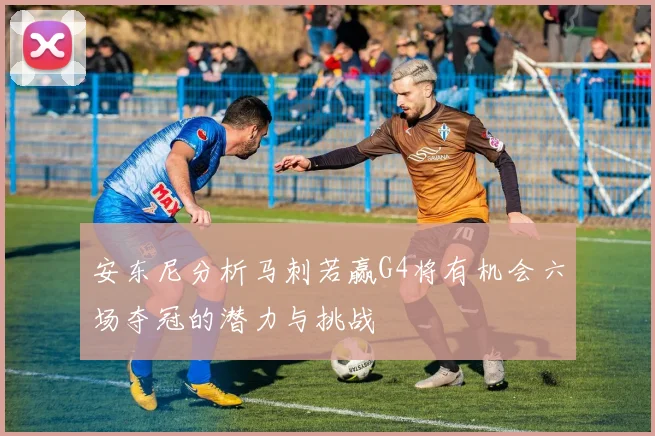 安东尼分析马刺若赢G4将有机会六场夺冠的潜力与挑战