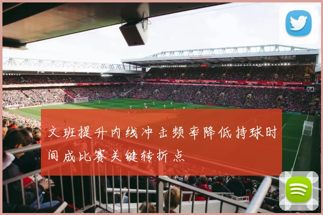 文班提升内线冲击频率降低持球时间成比赛关键转折点