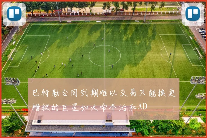 巴特勒合同到期难以交易只能换更糟糕的巨星如大帝乔治和AD
