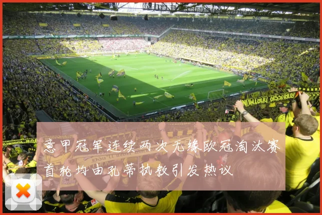 意甲冠军连续两次无缘欧冠淘汰赛首轮均由孔蒂执教引发热议